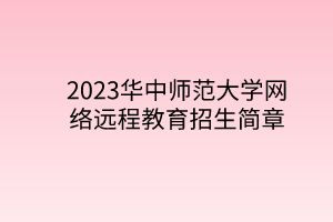 2023华中师范大学网络远程教育招生简章