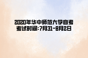 2020年华中师范大学自考考试时间:7月31—8月2日