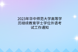 2023年华中师范大学高等学历继续教育学士学位外语考试工作通知