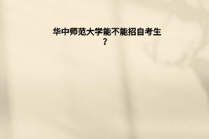  华中师范大学能不能招自考生？