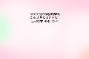 华师大宣布停招助学班专业，这些专业的自考生还可以学习到2024年