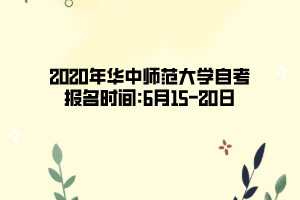 2020年华中师范大学自考报名时间:6月15—20日