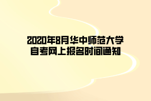 2020年8月华中师范大学自考网上报名时间通知