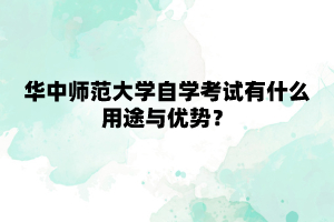 华中师范大学自学考试有什么用途与优势？