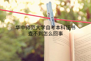 华中师范大学自考本科证书查不到怎么回事