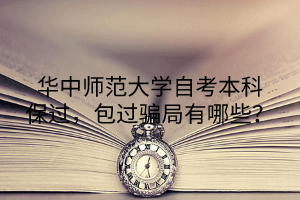 华中师范大学自考本科保过，包过骗局有哪些？