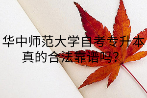 华中师范大学自考专升本真的合法靠谱吗？