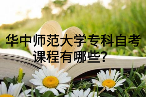 华中师范大学专科自考课程有哪些？