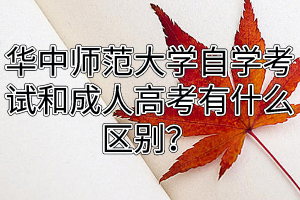 华中师范大学自学考试和成人高考有什么区别？