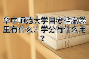 华中师范大学自考档案袋里有什么？学分有什么用？