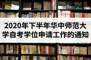 2020年下半年华中师范大学自学考试本科学士学位申请工作的通知