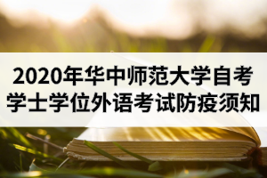 2020年华中师范大学自学考试学士学位外语考试防疫须知