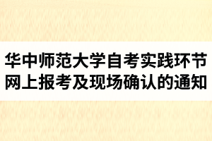 2020下半年华中师范大学自学考试实践环节网上报考及现场确认的通知（社会长线自考）