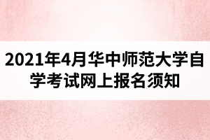 2021年4月华中师范大学自学考试网上报名须知：报名入口1月5日开通