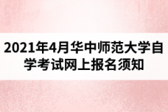 2021年4月华中师范大学自学考试网上报名须知：报名入口1月5日开通