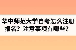 华中师范大学自学考试怎么注册报名？报名注意事项有哪些？