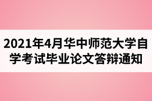 2021年4月华中师范大学自学考试毕业论文答辩通知