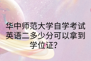 华中师范大学自学考试英语二多少分可以拿到学位证？