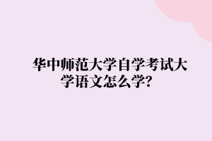 华中师范大学自学考试大学语文怎么学？