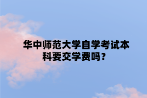 华中师范大学自学考试本科要交学费吗？