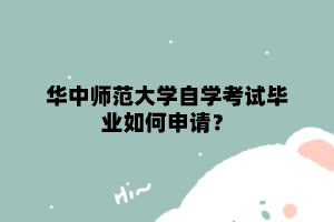 华中师范大学自学考试毕业如何申请？