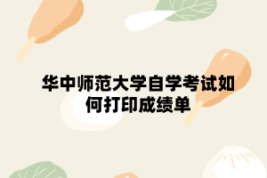 华中师范大学自学考试如何打印成绩单