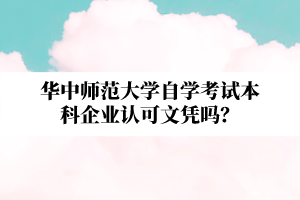 华中师范大学自学考试本科企业认可文凭吗？