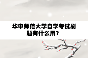 华中师范大学自学考试刷题有什么用？