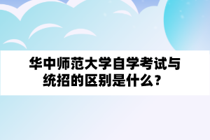 华中师范大学自学考试与统招的区别是什么？