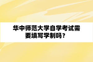 华中师范大学自学考试需要填写学制吗？