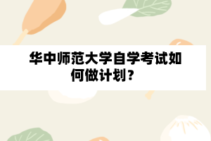 华中师范大学自学考试如何做计划？