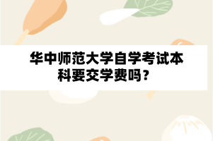 华中师范大学自学考试本科交不交学费呢？