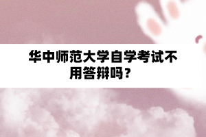 华中师范大学自学考试不用答辩吗？