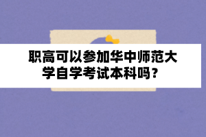 职高可以参加华中师范大学自学考试本科吗？