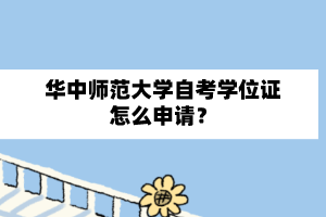 华中师范大学自学考试学位证怎么申请？