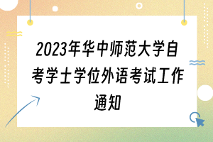 2023年华中师范大学自考学士学位外语考试工作通知