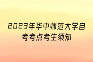 2023年华中师范大学自考考点考生须知