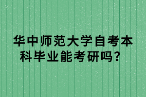 华中师范大学自考本科毕业能考研吗？