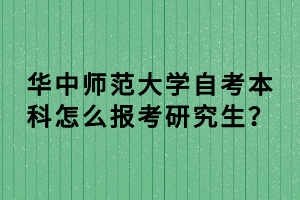 华中师范大学自考本科怎么报考研究生？