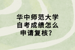 华中师范大学自考成绩怎么申请复核？